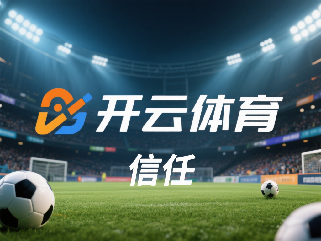 开云体育信任 (开云体育信任:打造用户信赖的体育平台标杆)